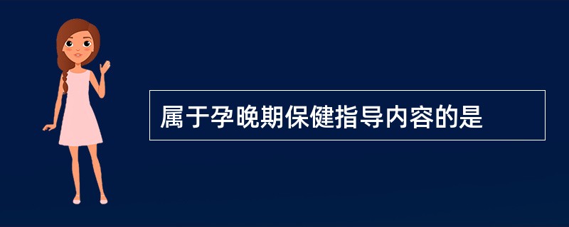 属于孕晚期保健指导内容的是