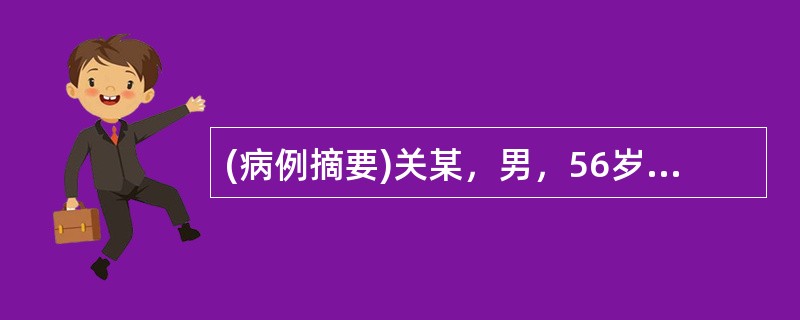 (病例摘要)关某，男，56岁，教师，于2013年5月6日就诊。患者1个月前出现中