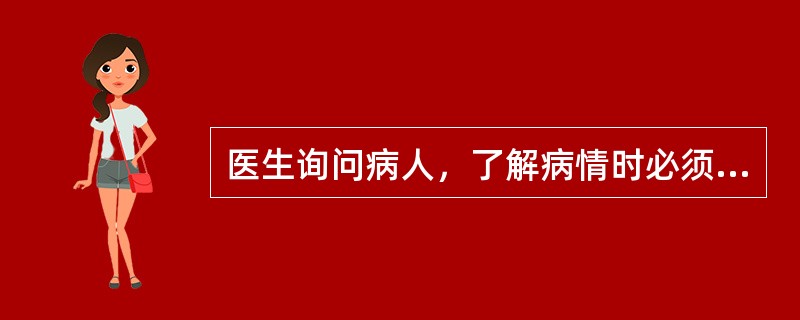 医生询问病人，了解病情时必须注意：