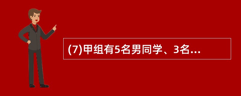 (7)甲组有5名男同学、3名女同学;乙组有6名男同学、2名女同学,若从甲、乙两组