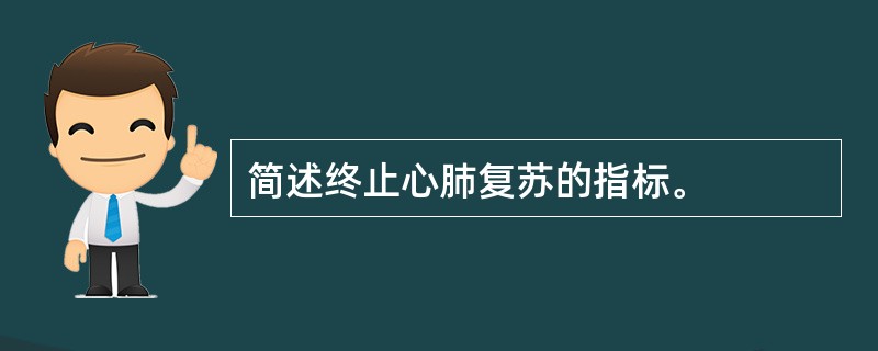 简述终止心肺复苏的指标。