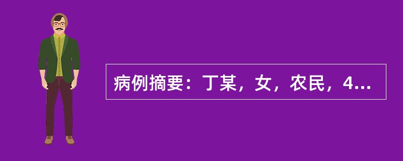 病例摘要：丁某，女，农民，40岁。患者1个月前受凉后感冒，服药后缓解（具体药物不