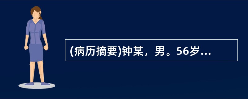 (病历摘要)钟某，男。56岁，已婚，工人，2010年11月7日初诊。患者2天前因