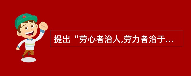 提出“劳心者治人,劳力者治于人”观点的是( )。