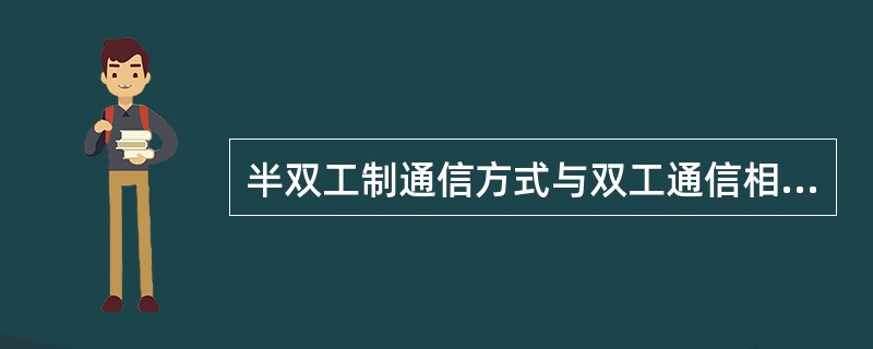 半双工制通信方式与双工通信相类似,其中一方使用双频双工通信方式,另一方则使用双频