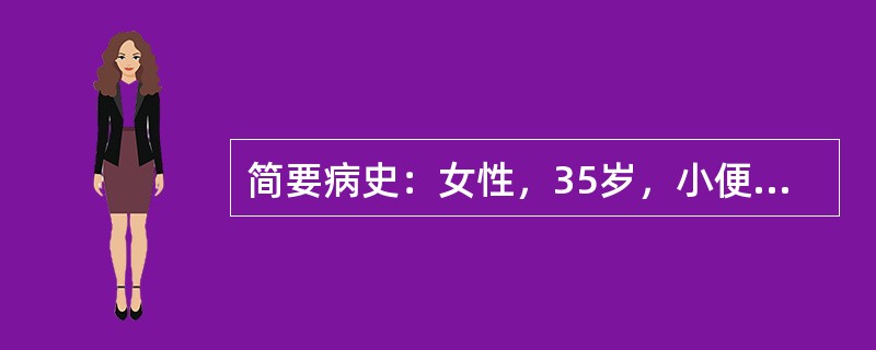 简要病史：女性，35岁，小便频急刺痛时作2年，发作3天。