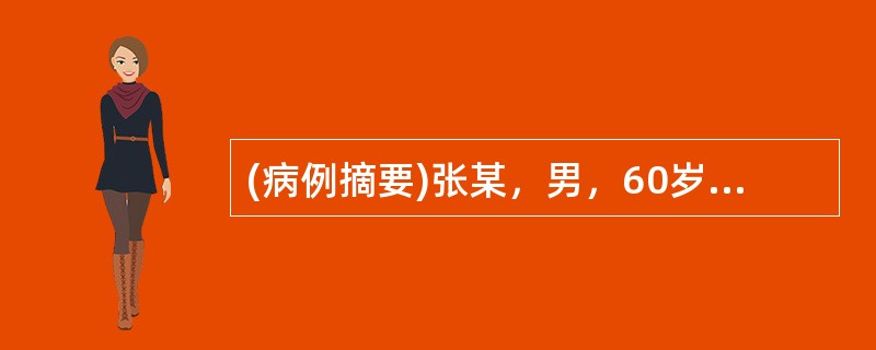 (病例摘要)张某，男，60岁，已婚，干部。2002年4月7日初诊。5年前因劳累出