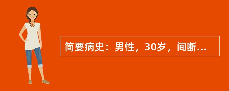 简要病史：男性，30岁，间断腹痛、腹泻5年。