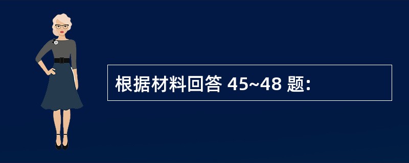 根据材料回答 45~48 题:
