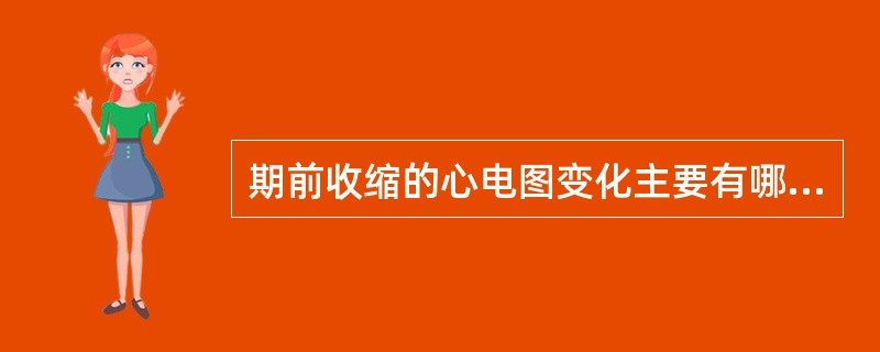 期前收缩的心电图变化主要有哪几项？