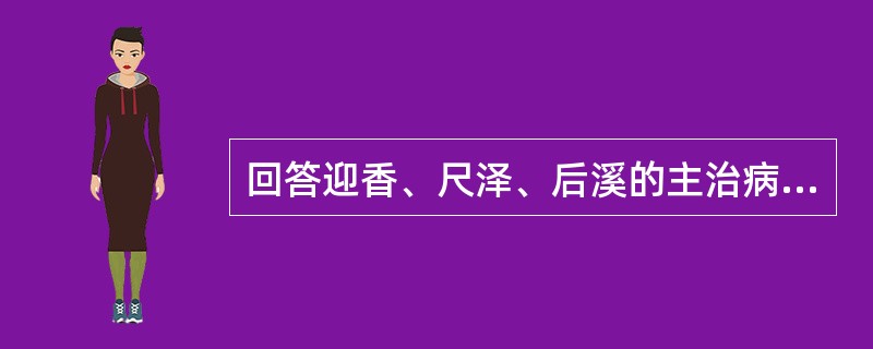 回答迎香、尺泽、后溪的主治病证。