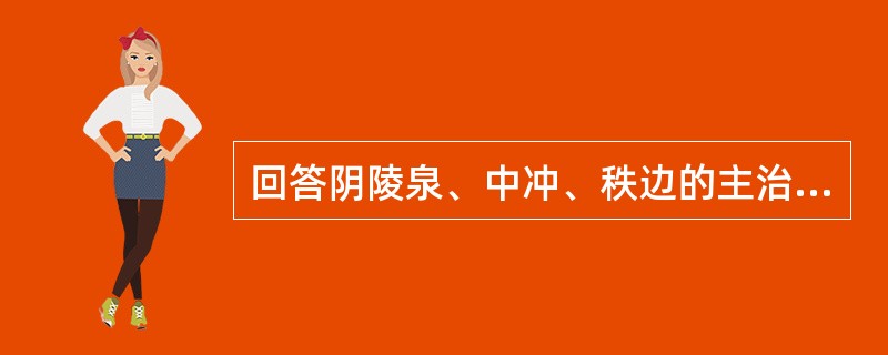 回答阴陵泉、中冲、秩边的主治病证。