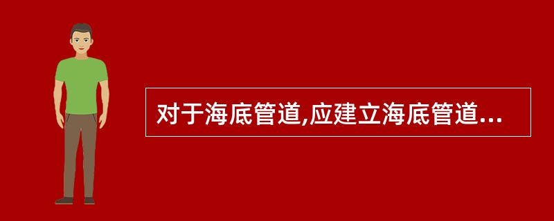 对于海底管道,应建立海底管道检测与( )的制度,并遵照执行。