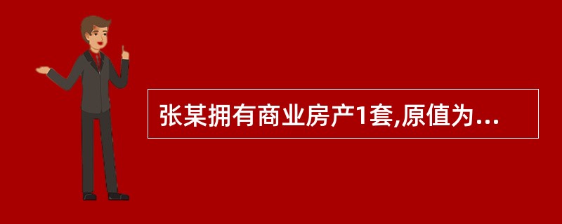 张某拥有商业房产1套,原值为100万元,本年1月将其出租用于商业经营,每月取得租