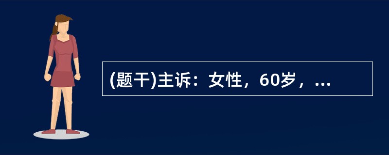 (题干)主诉：女性，60岁，进行性吞咽困难伴消瘦8个月。答题要求：请围绕以上主诉