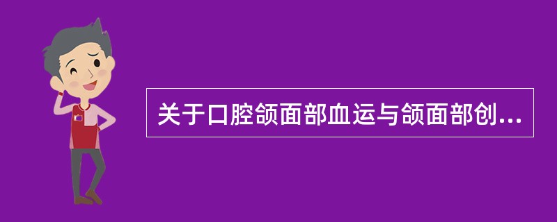 关于口腔颌面部血运与颌面部创伤的关系,哪种说法是不恰当的( )。