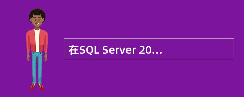 在SQL Server 2000中,每个数据库都至少包含一个数据文件和一个日志文