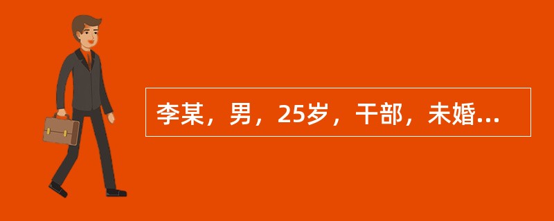 李某，男，25岁，干部，未婚，2004年9月7日就诊。患者1年前因急性阑尾炎在某