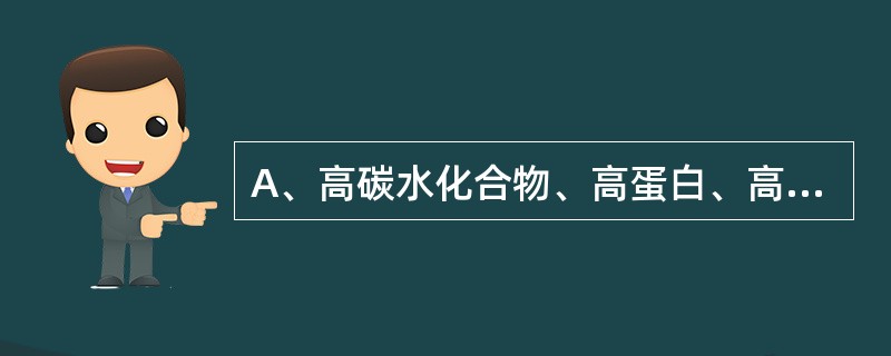 A、高碳水化合物、高蛋白、高脂肪、高维生素、高钙低钠饮食B、低脂肪、低蛋白、低碳