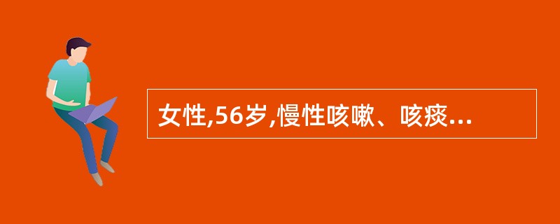 女性,56岁,慢性咳嗽、咳痰3年,每年冬季发作,多持续3~4个月,近1周再次出现