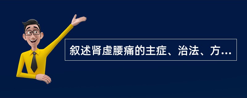 叙述肾虚腰痛的主症、治法、方剂。