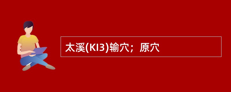 太溪(KI3)输穴；原穴