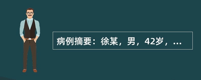 病例摘要：徐某，男，42岁，已婚，干部。2015年9月8日初诊。患者72小时前出