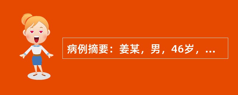 病例摘要：姜某，男，46岁，已婚，工人。2015年6月11日初诊。患者1周前曾出