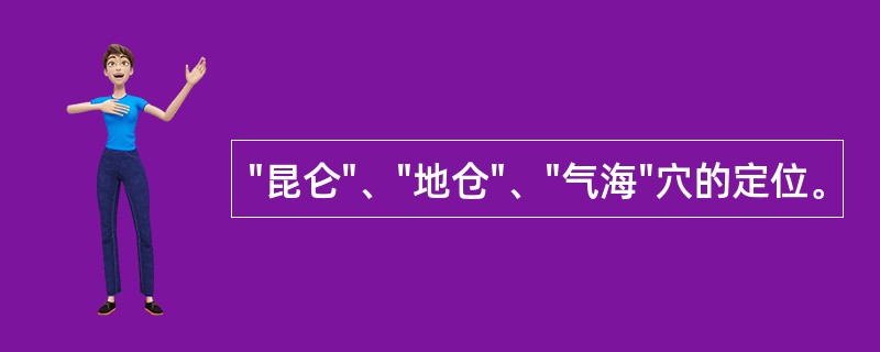 "昆仑"、"地仓"、"气海"穴的定位。