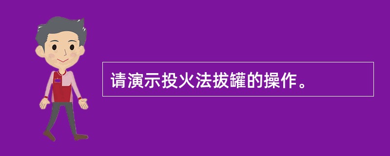 请演示投火法拔罐的操作。