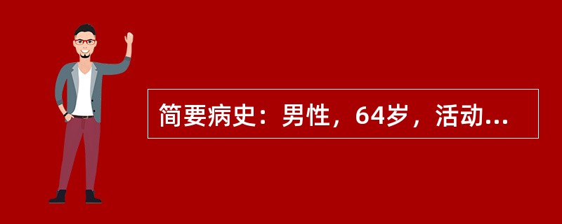 简要病史：男性，64岁，活动后气短3年，加重1周门诊入院，既往患有“冠心病，陈旧