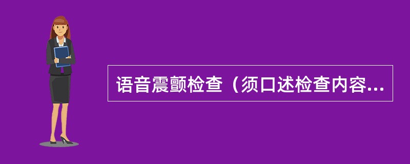 语音震颤检查（须口述检查内容和结果）（2分）