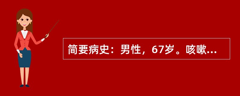 简要病史：男性，67岁。咳嗽、咳痰伴发热10天，右胸痛2天门诊就诊。要求：你作为
