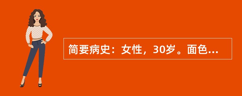 简要病史：女性，30岁。面色苍白、乏力2周，巩膜黄染3天门诊入院。要求：你作为住