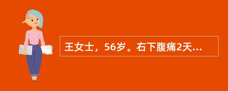 王女士，56岁。右下腹痛2天，伴下坠感，逐渐加重。既往有类似病史。查体：体温38