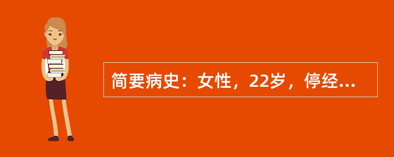 简要病史：女性，22岁，停经43天，恶心，呕吐5天入院。