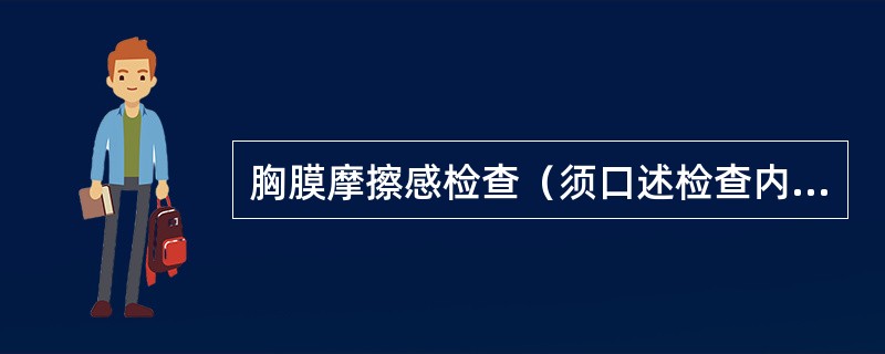 胸膜摩擦感检查（须口述检查内容）（2分）