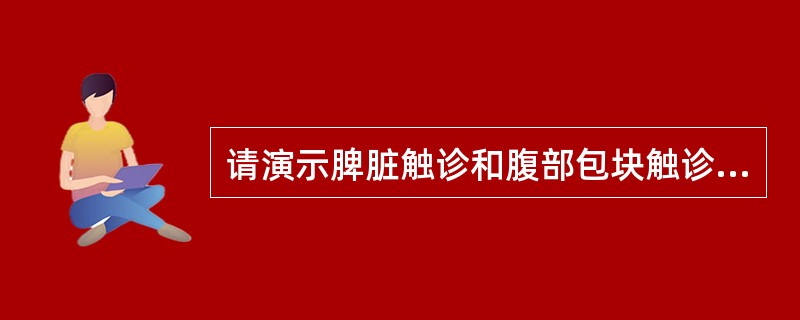 请演示脾脏触诊和腹部包块触诊的检查方法。（仰卧位或右侧卧位双手触诊，口述触诊内容