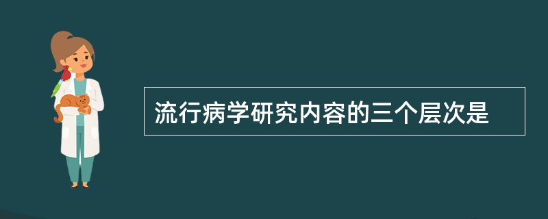 流行病学研究内容的三个层次是