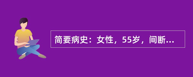 简要病史：女性，55岁，间断大便带血伴有排便次数增加和排便不畅感近2个月