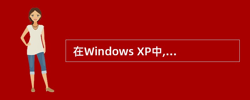  在Windows XP中,下列叙述不正确的是 (34) 。(34)