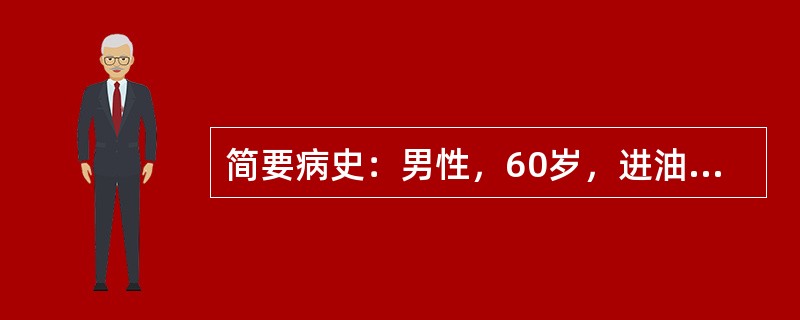 简要病史：男性，60岁，进油腻食物后右上腹不适伴恶心、呕吐2天。