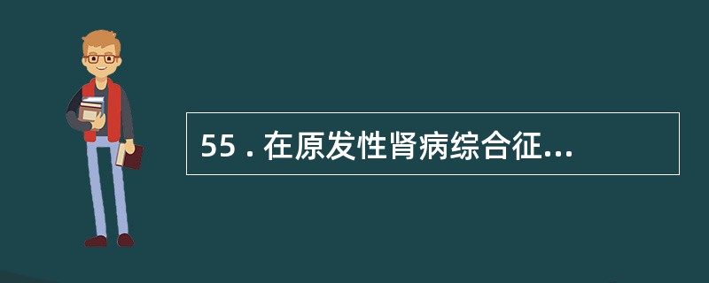 55 . 在原发性肾病综合征中 , 关于微小病变病的特点 , 叙述不正确的是