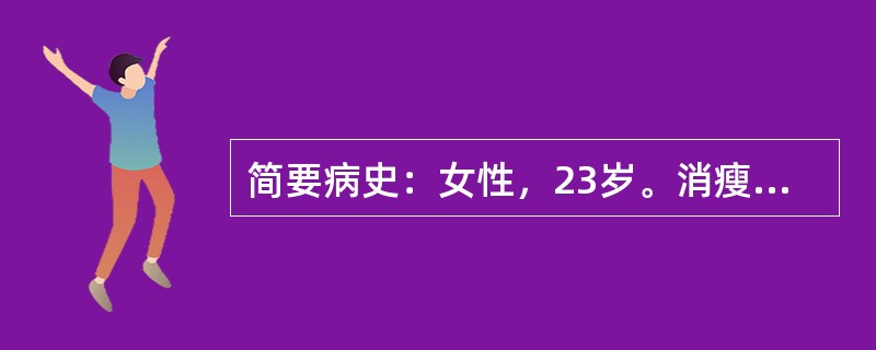 简要病史：女性，23岁。消瘦伴怕热、多汗及手颤3个月门诊就诊。要求：你作为住院医