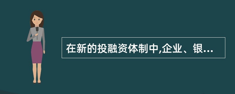 在新的投融资体制中,企业、银行和政府三者之间的关系是( )。