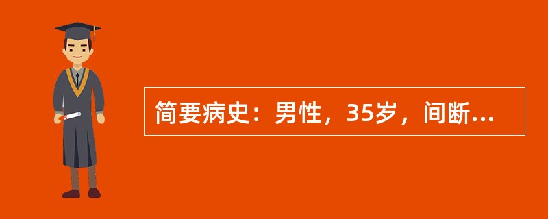 简要病史：男性，35岁，间断咳嗽，咳痰10年，加重2天入院。