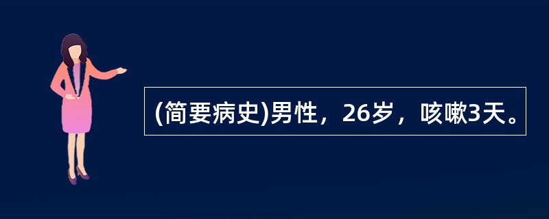 (简要病史)男性，26岁，咳嗽3天。