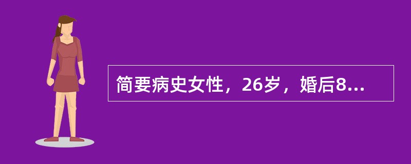 简要病史女性，26岁，婚后8个月。主诉：下腹痛伴阴道出血4小时，来院急诊。 -