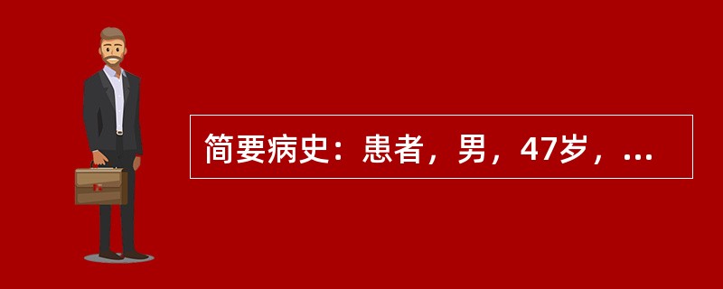 简要病史：患者，男，47岁，乏力、腹胀、尿少半年，伴双下肢水肿30天。初步诊断：