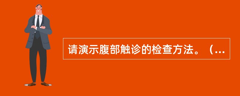 请演示腹部触诊的检查方法。（浅部触诊，口述触诊内容）